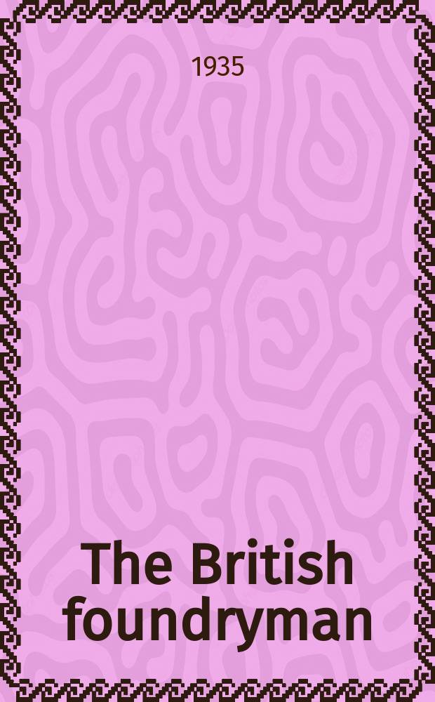 The British foundryman : Official journal of the Institute of British foundryman. (Incorporating the Proceedings). Vol.28 : 1934/1935