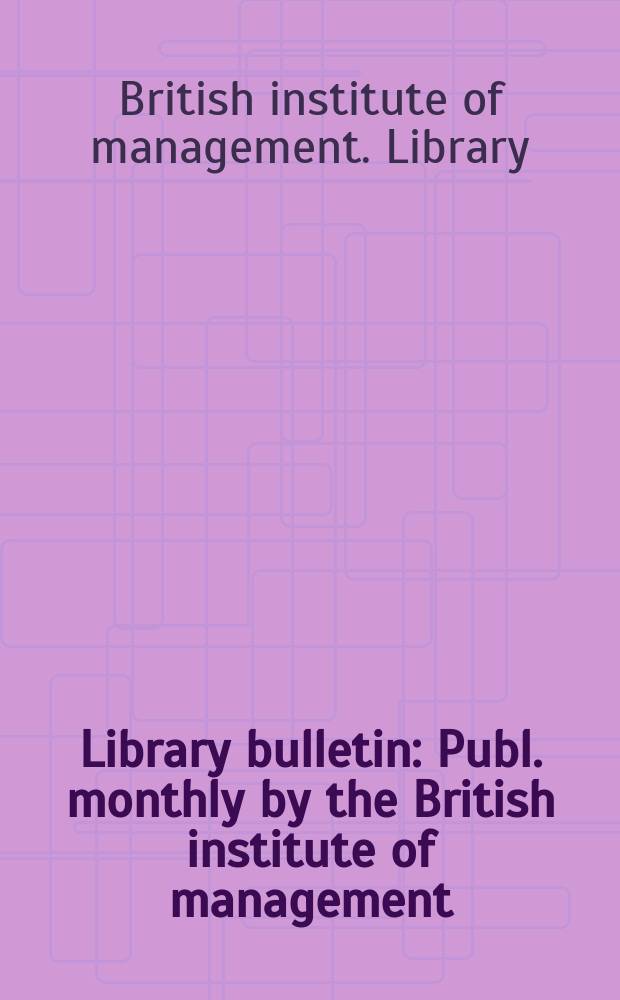 Library bulletin : Publ. monthly by the British institute of management