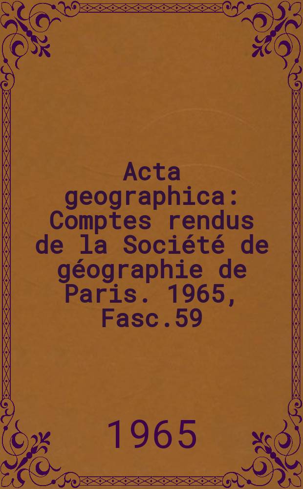Acta geographica : Comptes rendus de la Société de géographie de Paris. 1965, Fasc.59 : Tables générales (1947-1955)
