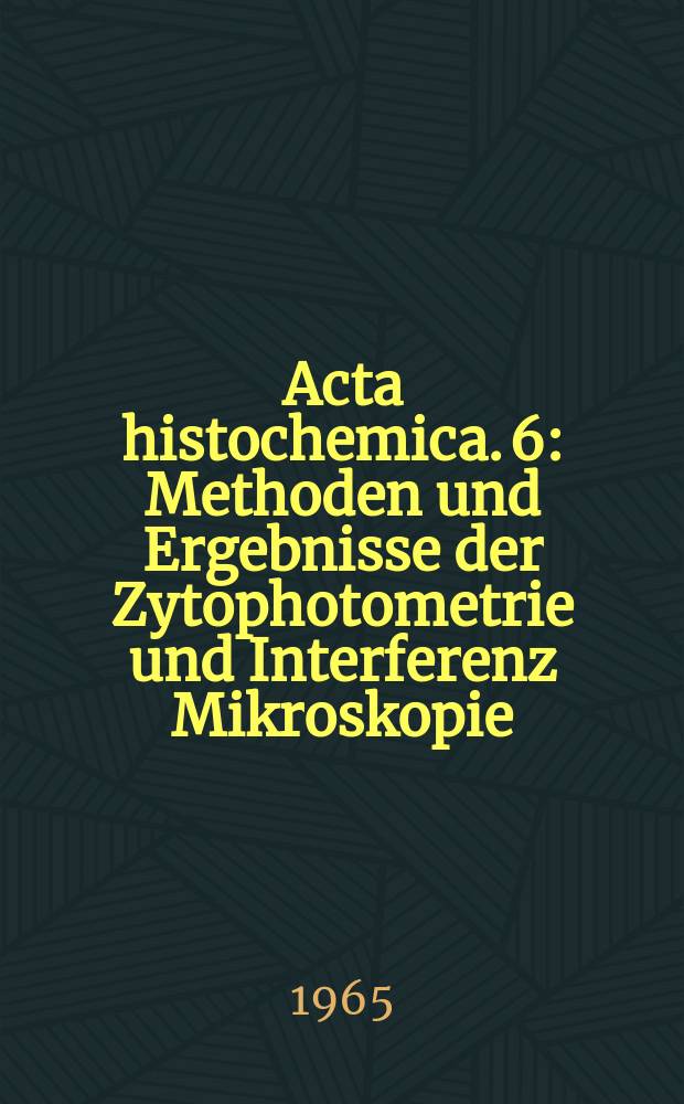 Acta histochemica. 6 : Methoden und Ergebnisse der Zytophotometrie und Interferenz Mikroskopie