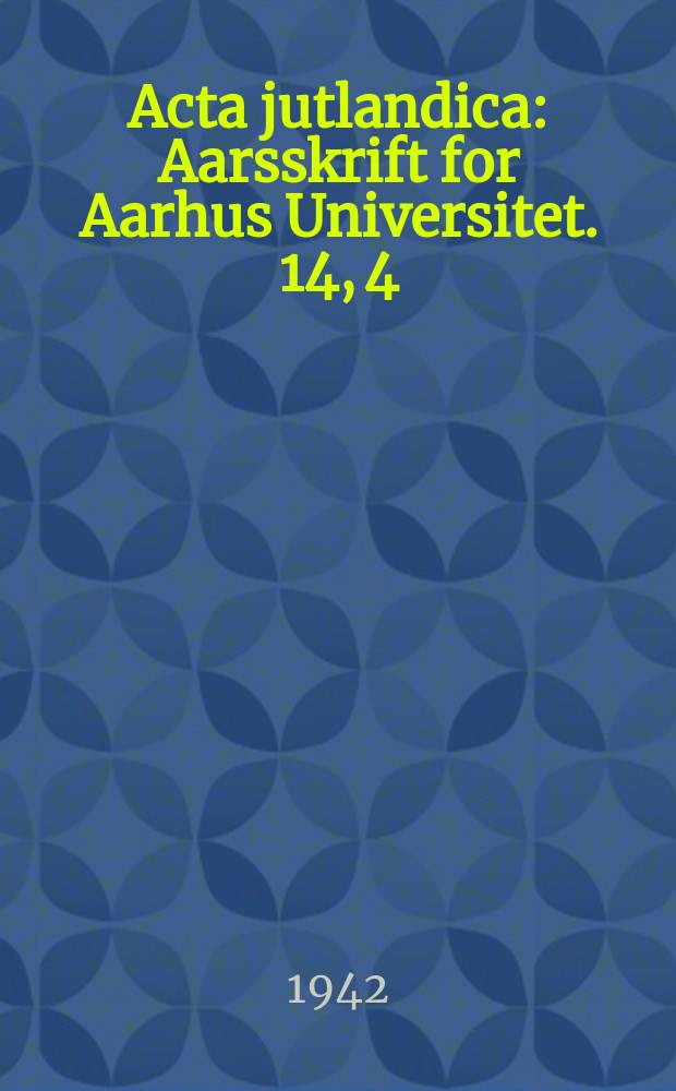 Acta jutlandica : Aarsskrift for Aarhus Universitet. 14, 4 : (Aarsberetning. 1941-1942)