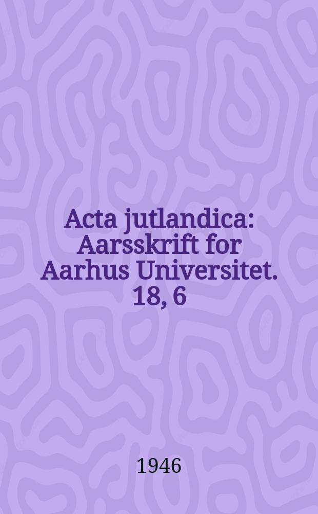 Acta jutlandica : Aarsskrift for Aarhus Universitet. 18, 6 : (L&aelig;seplan 1945-46)