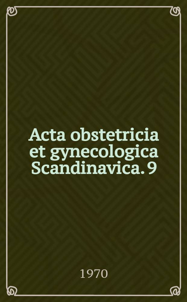Acta obstetricia et gynecologica Scandinavica. 9 : Scandinavian association of obstetricians and gynaecologists
