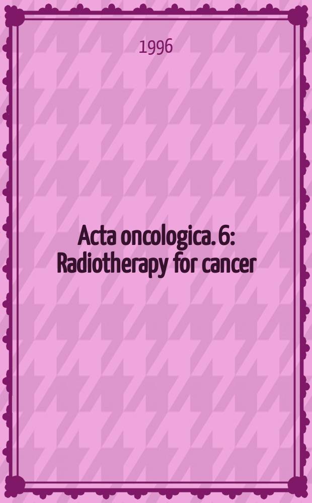 Acta oncologica. 6 : Radiotherapy for cancer