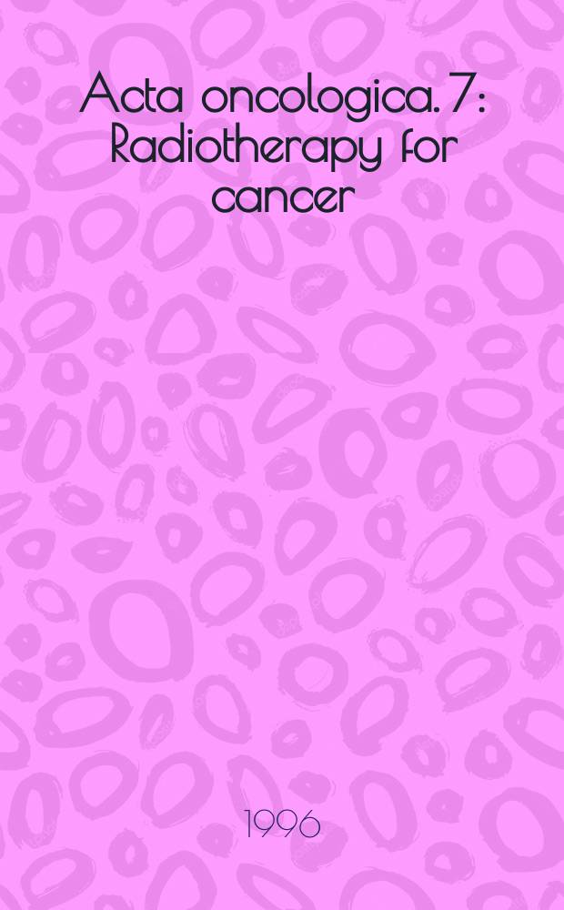 Acta oncologica. 7 : Radiotherapy for cancer