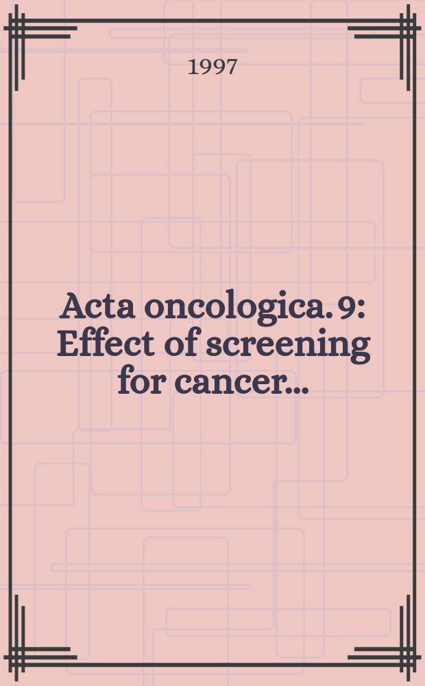 Acta oncologica. 9 : Effect of screening for cancer ...