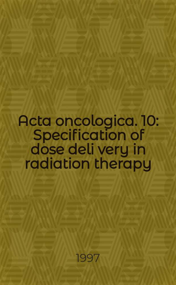 Acta oncologica. 10 : Specification of dose deli very in radiation therapy