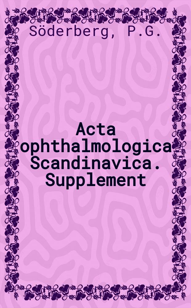 Acta ophthalmologica Scandinavica. Supplement : The ophthalmological j. of the Nordic countries : Experimental cataract induced by ultraviolet ...