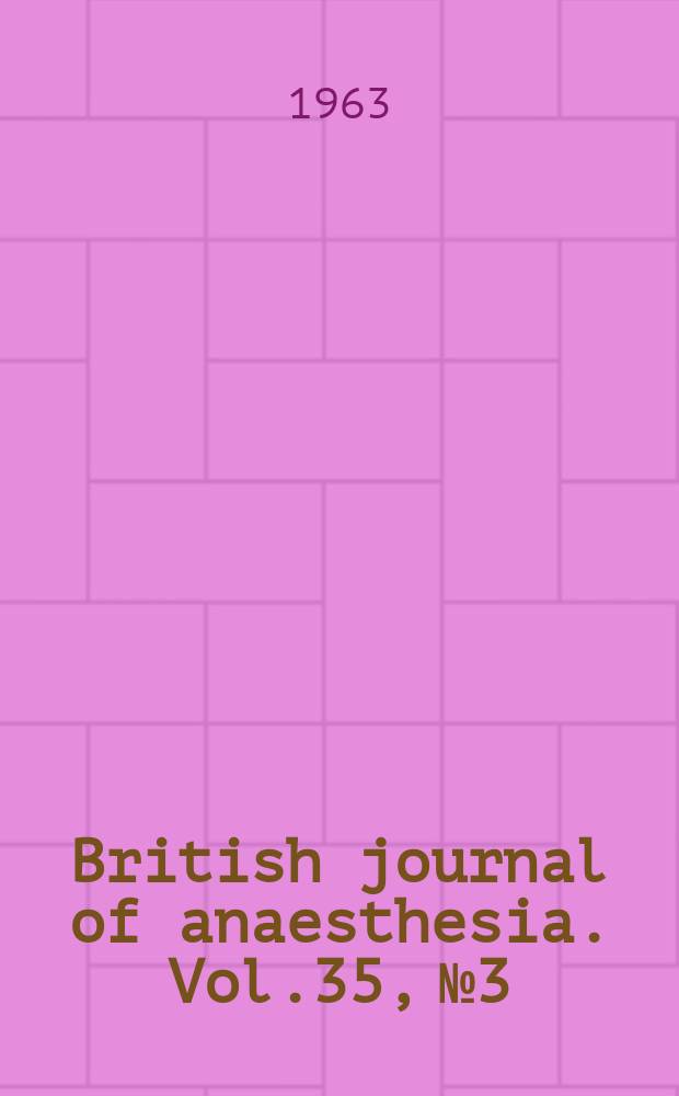 British journal of anaesthesia. Vol.35, №3 : (Postgraduate educational number, containing a symposium on vomiting and anaesthesia)