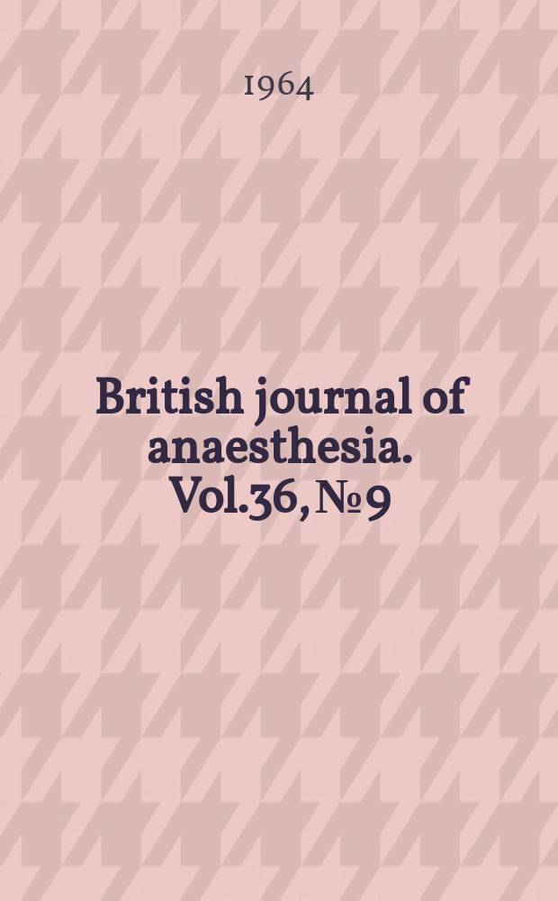 British journal of anaesthesia. Vol.36, №9 : (Postgraduate educational number, containing a symposium on the treatment of respiratory failure)