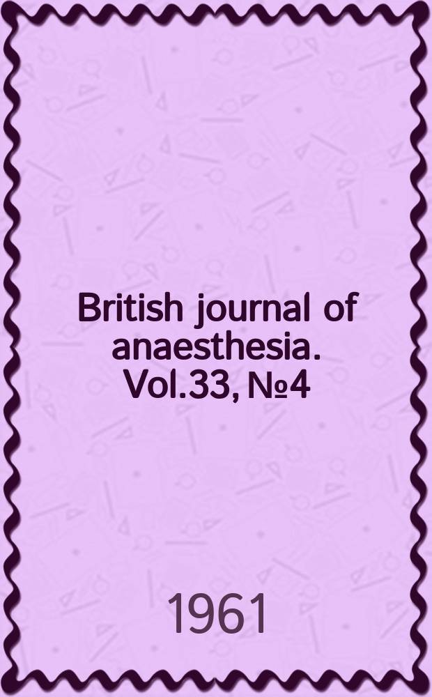 British journal of anaesthesia. Vol.33, №4 : (Symposium on the central nervous system related to anaesthesia)