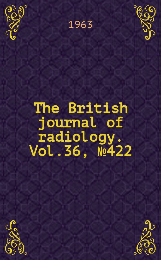 The British journal of radiology. Vol.36, №422