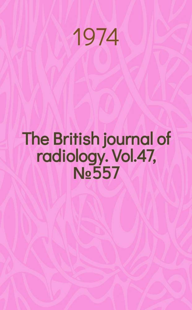 The British journal of radiology. Vol.47, №557