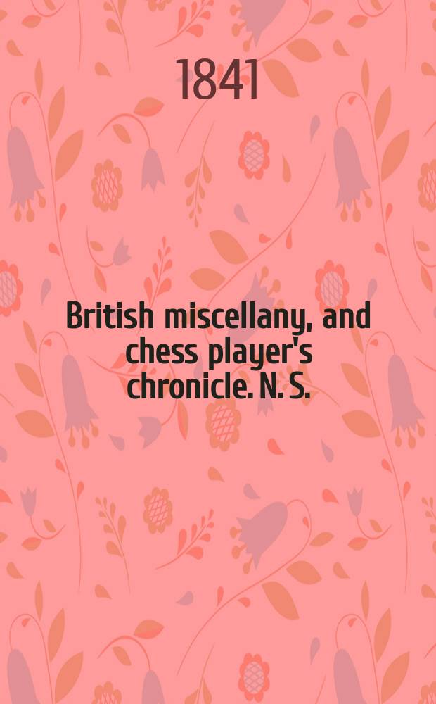 British miscellany, and chess player's chronicle. N. S.