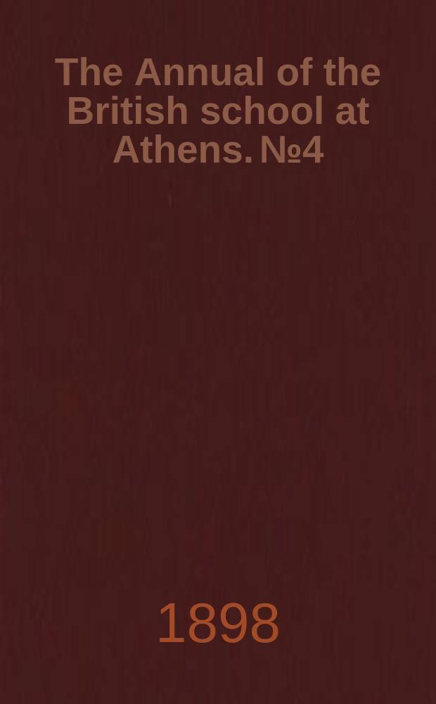 The Annual of the British school at Athens. №4 : Session 1897/1898