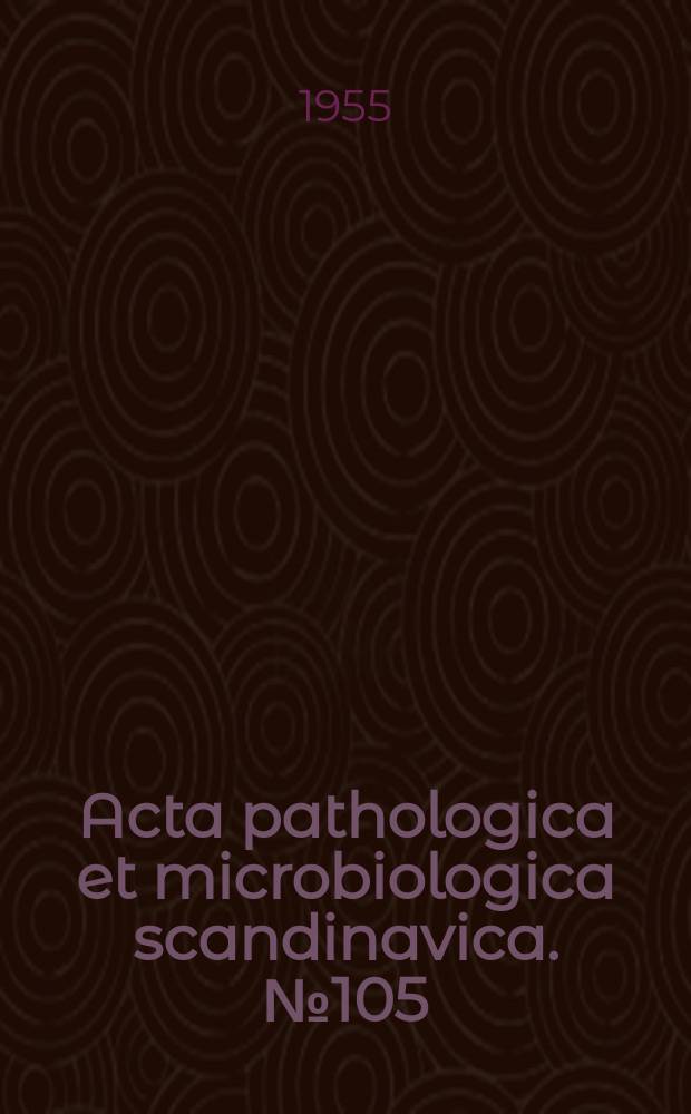 Acta pathologica et microbiologica scandinavica. №105 : Dissertationes in honorem Svenonis Petri sexagenarii ab amicis, discipulisque missae 1895-18/7-1955