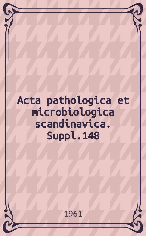 Acta pathologica et microbiologica scandinavica. Suppl.148 : Papers dedicated to Leiv Kreyberg on the occasion of his sixty-fifth birthday 22 May 1961