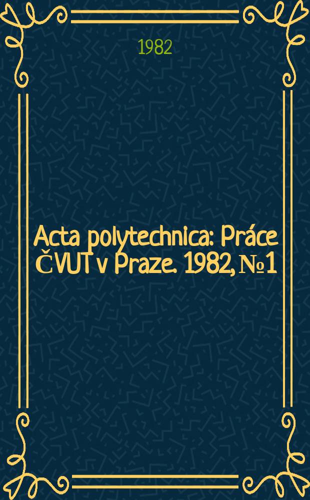 Acta polytechnica : Pr&aacute;ce ČVUT v Praze. 1982, №1 : (Vědecka konference)