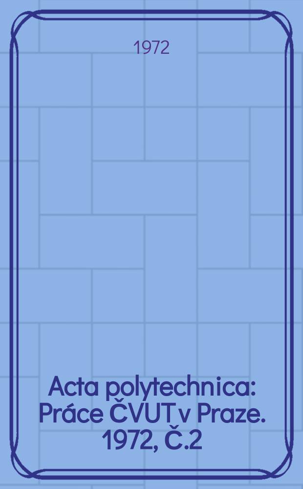 Acta polytechnica : Práce ČVUT v Praze. 1972, Č.2 : (Pedagogická konference Sb.?)