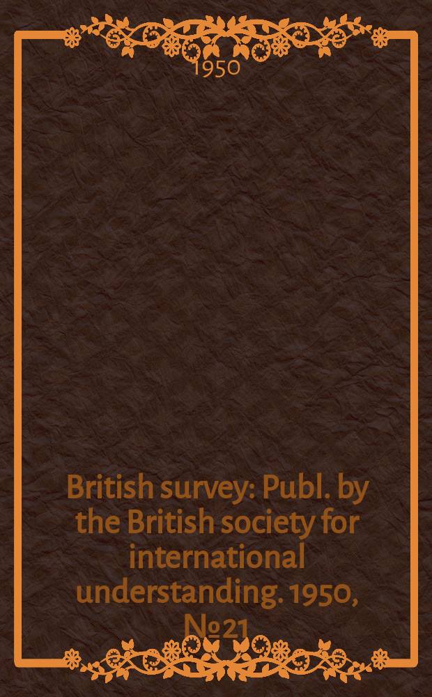 British survey : Publ. by the British society for international understanding. 1950, №21