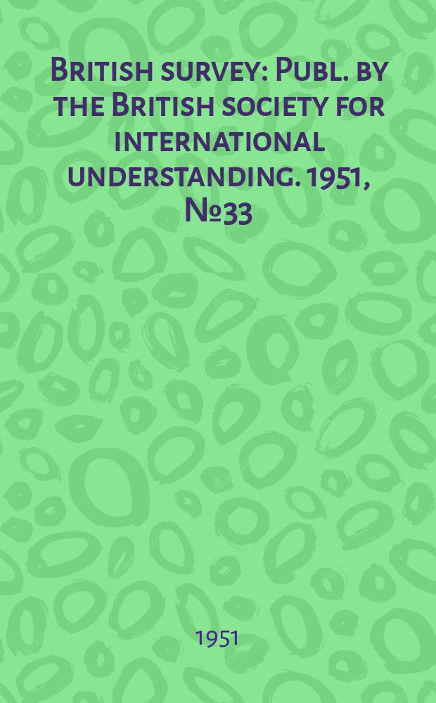 British survey : Publ. by the British society for international understanding. 1951, №33