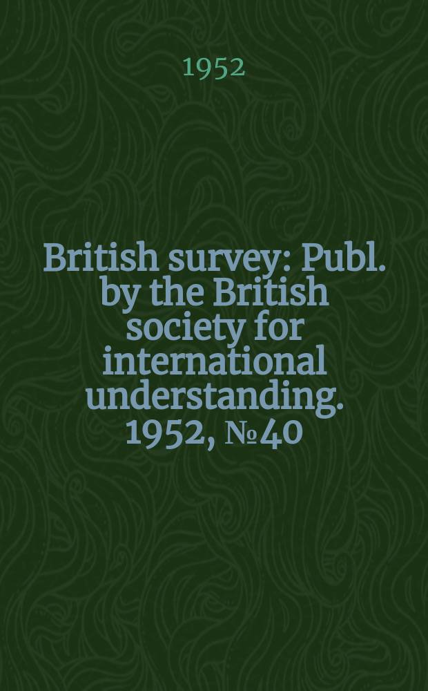 British survey : Publ. by the British society for international understanding. 1952, №40