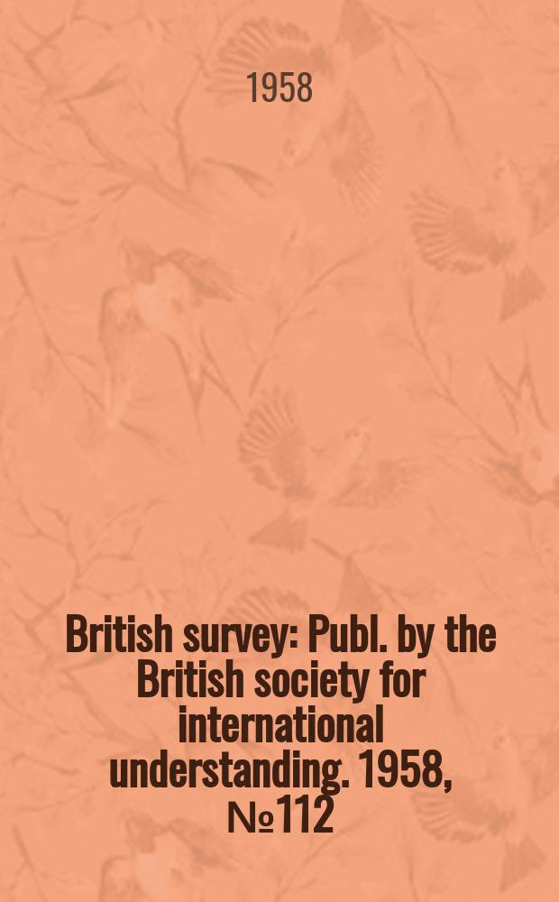 British survey : Publ. by the British society for international understanding. 1958, №112