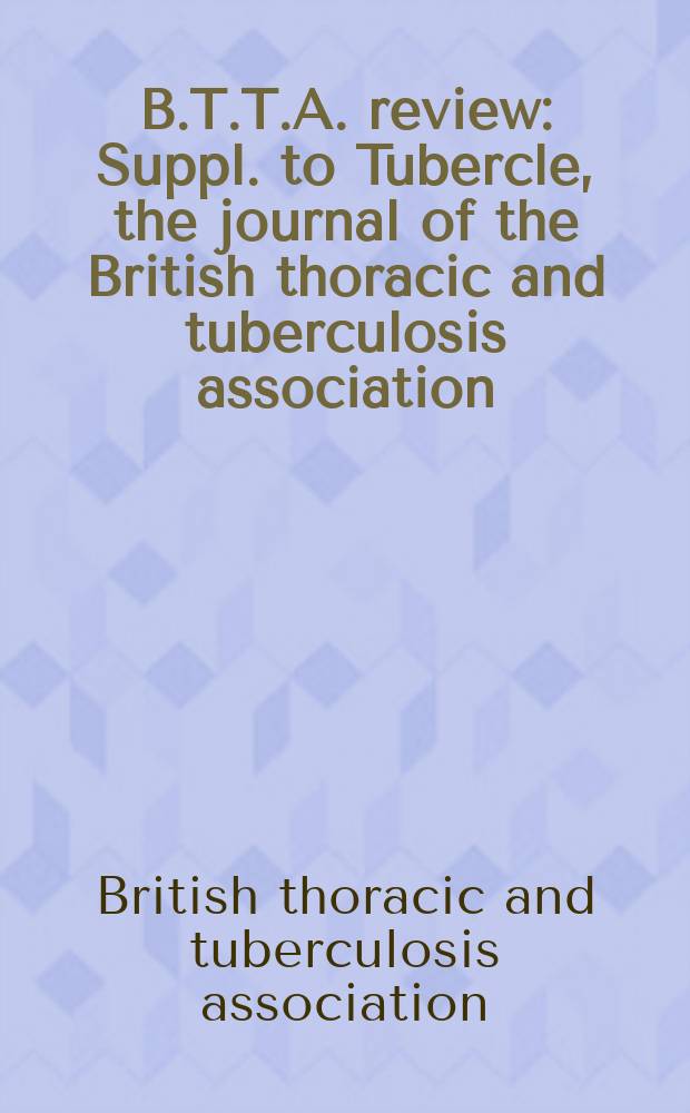 B.T.T.A. review : Suppl. to Tubercle, the journal of the British thoracic and tuberculosis association