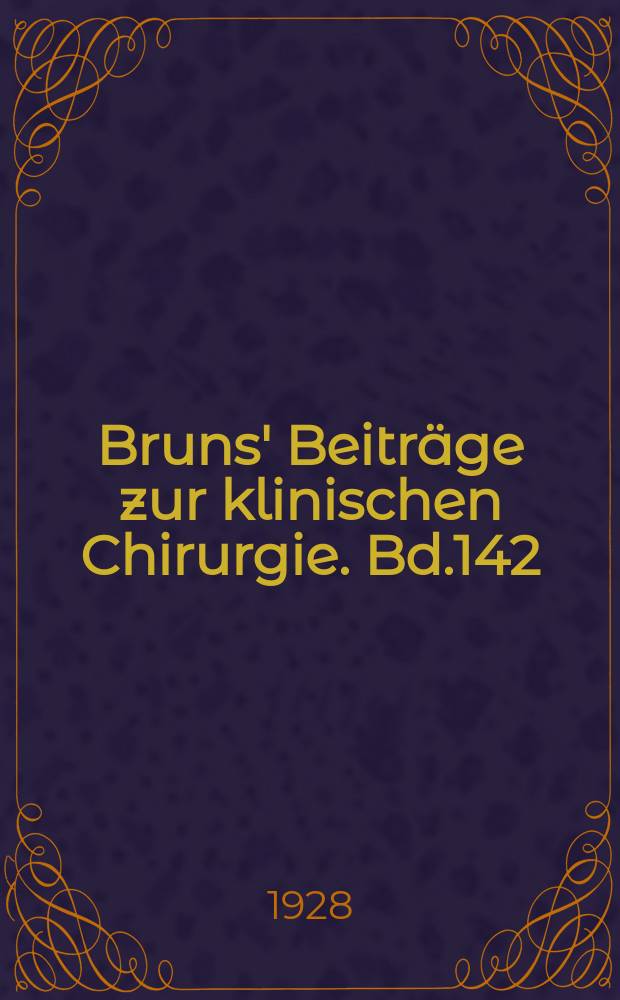 Bruns' Beiträge zur klinischen Chirurgie. Bd.142 : [Berichte der] 15. Tagung der Südostdeutschen Chirurgenvereinigung in Görlitz am 25 Juni 1927
