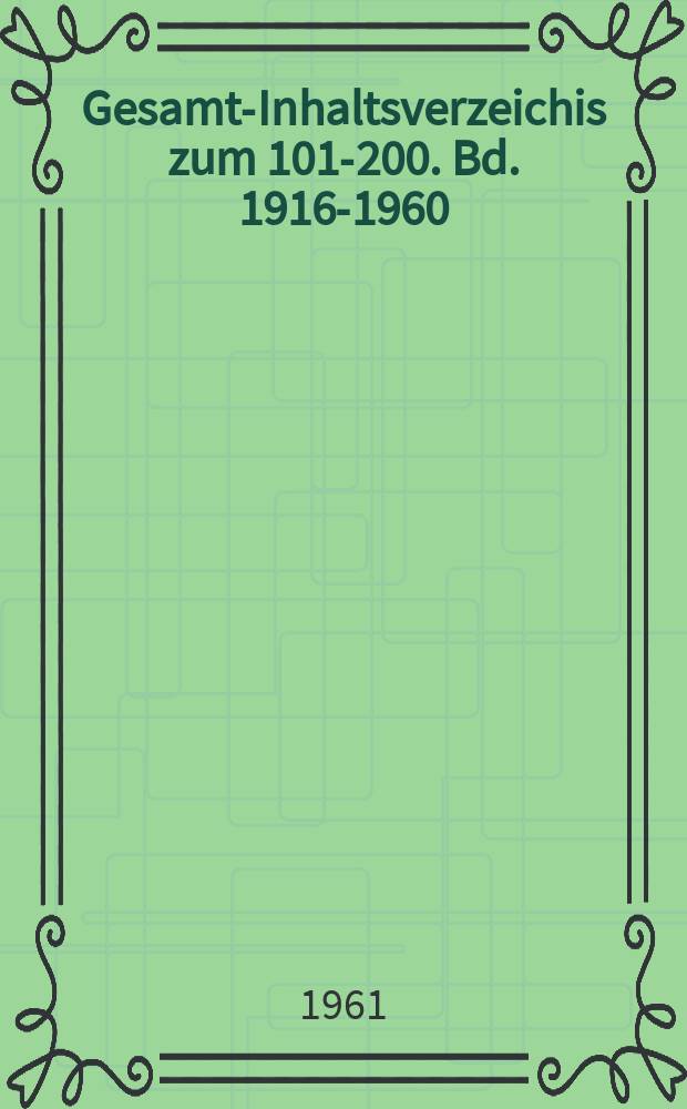 Gesamt-Inhaltsverzeichis zum 101-200. Bd.[1916-1960]