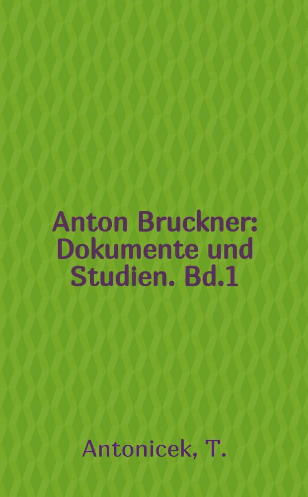 Anton Bruckner : Dokumente und Studien. Bd.1 : Anton Bruckner und die Wiener Hofmusikkapelle