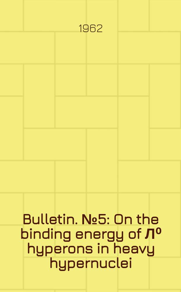 Bulletin. №5 : On the binding energy of Л⁰ hyperons in heavy hypernuclei (60 1962 Смотрите Полное описание(обновляем...)