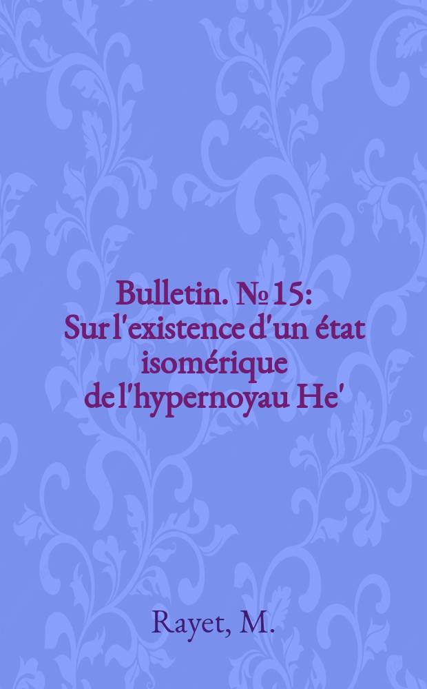 Bulletin. №15 : Sur l'existence d'un état isomérique de l'hypernoyau He'