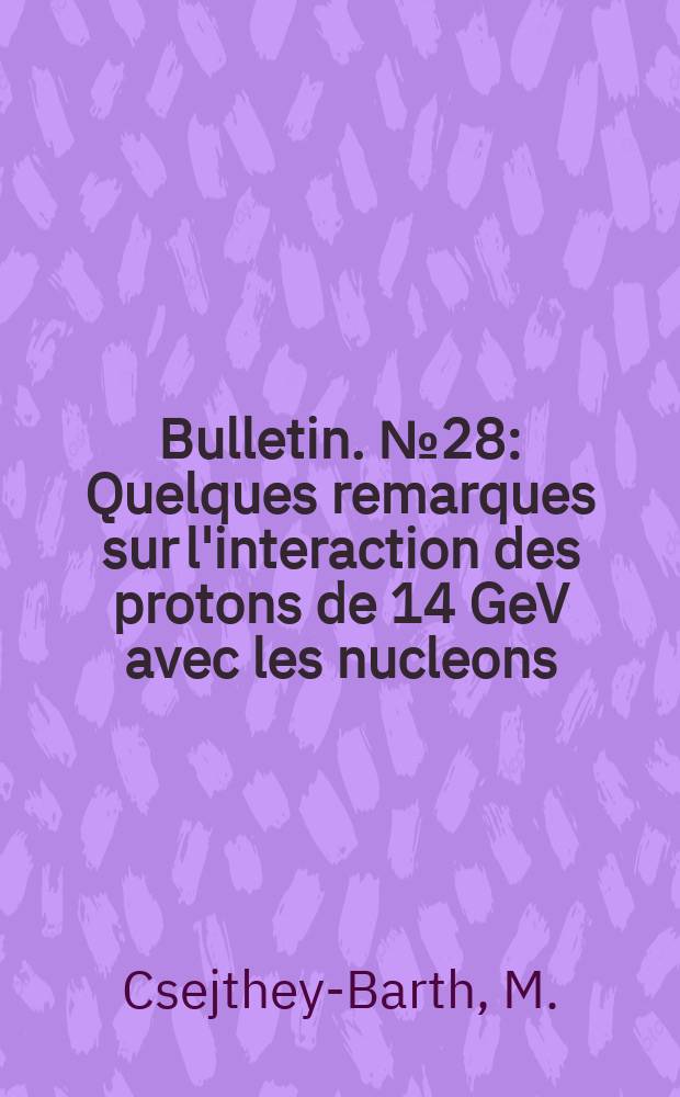 Bulletin. №28 : Quelques remarques sur l'interaction des protons de 14 GeV avec les nucleons