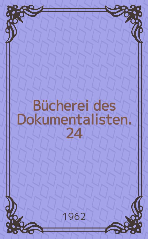 Bücherei des Dokumentalisten. 24 : Zusammenstellung von Beiträgen über Dokumentation und Information