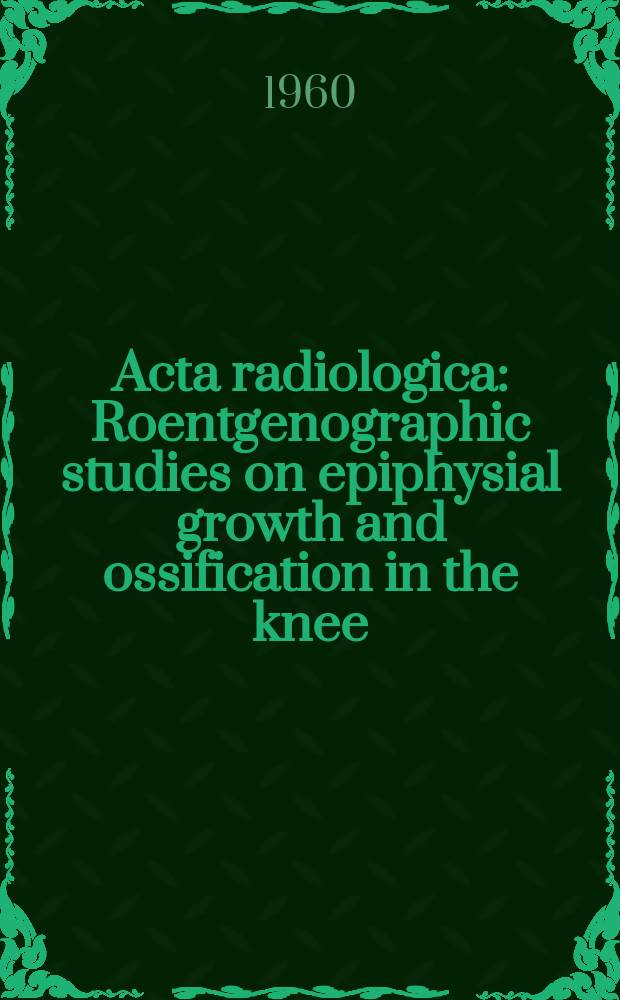 Acta radiologica : Roentgenographic studies on epiphysial growth and ossification in the knee