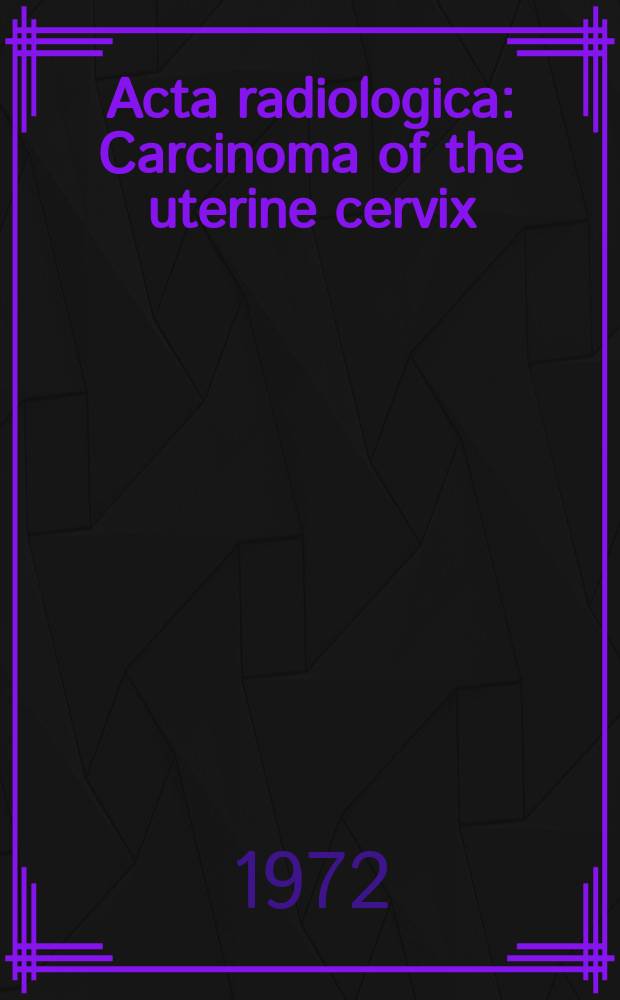 Acta radiologica : Carcinoma of the uterine cervix