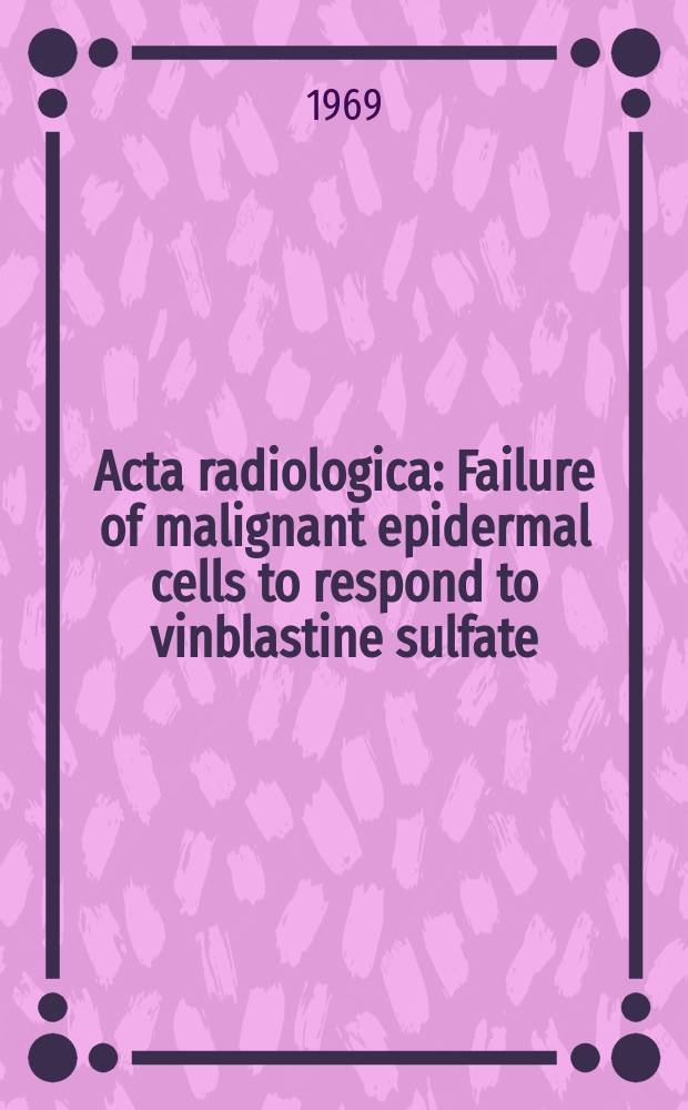 Acta radiologica : Failure of malignant epidermal cells to respond to vinblastine sulfate