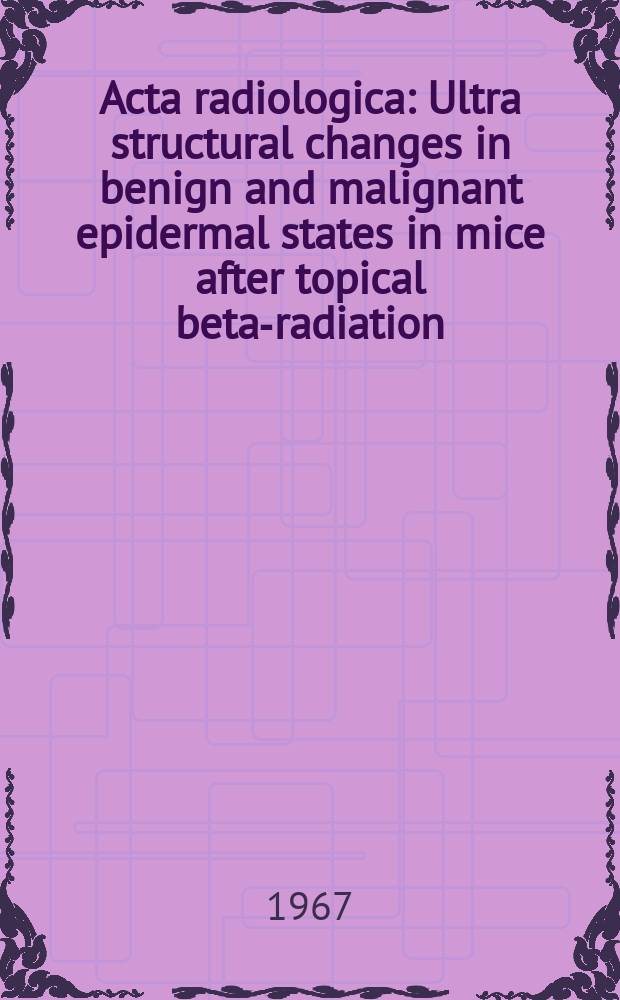 Acta radiologica : Ultra structural changes in benign and malignant epidermal states in mice after topical beta-radiation