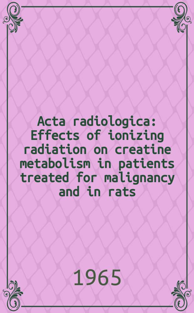 Acta radiologica : Effects of ionizing radiation on creatine metabolism in patients treated for malignancy and in rats