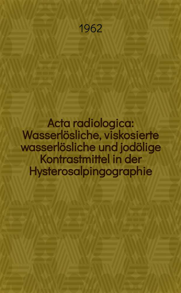 Acta radiologica : Wasserlösliche, viskosierte wasserlösliche und jodölige Kontrastmittel in der Hysterosalpingographie