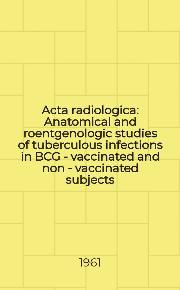 Acta radiologica : Anatomical and roentgenologic studies of tuberculous infections in BCG - vaccinated and non - vaccinated subjects
