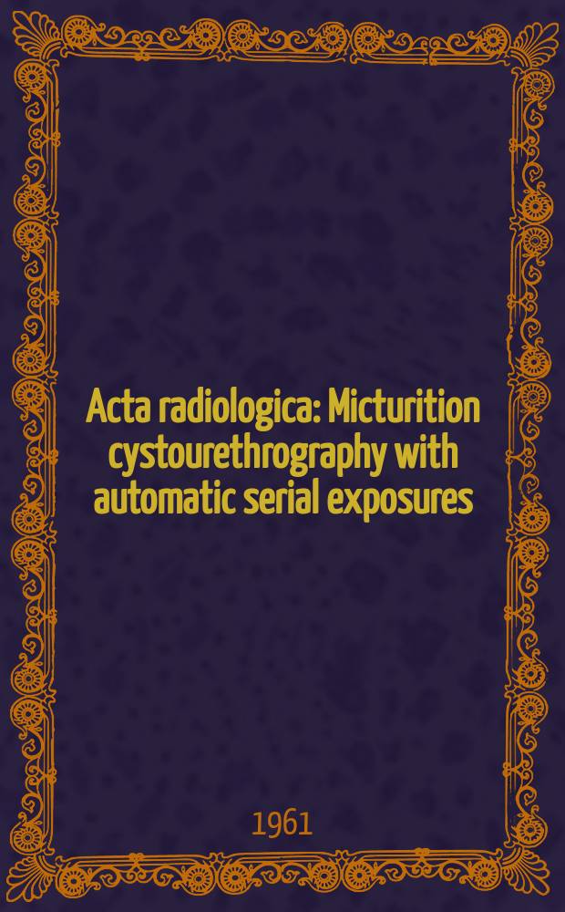 Acta radiologica : Micturition cystourethrography with automatic serial exposures