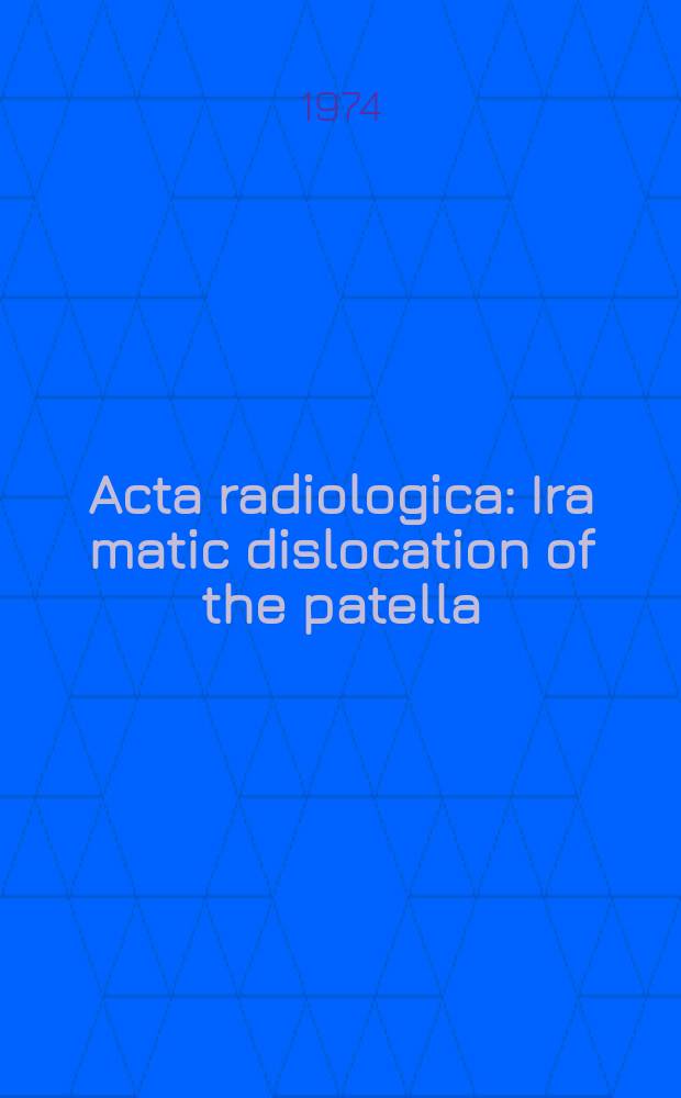 Acta radiologica : Ira matic dislocation of the patella