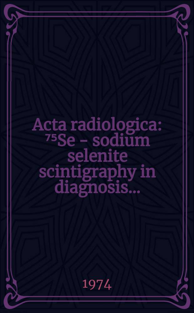 Acta radiologica : ⁷⁵Se - sodium selenite scintigraphy in diagnosis ...