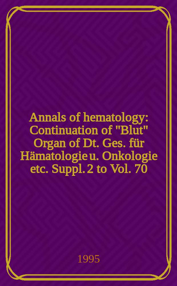 Annals of hematology : Continuation of "Blut" Organ of Dt. Ges. f&uuml;r H&auml;matologie u. Onkologie etc. Suppl. 2 to Vol. 70 : (Abstracts of the International symposium, 25 February - 1 March 1995, M&uuml;nster, Germany)