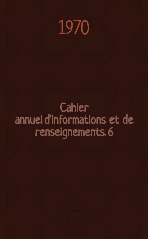 Cahier annuel d'informations et de renseignements. 6