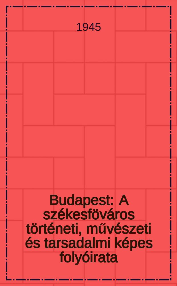 Budapest : A székesföváros történeti, művészeti és tarsadalmi képes folyóirata