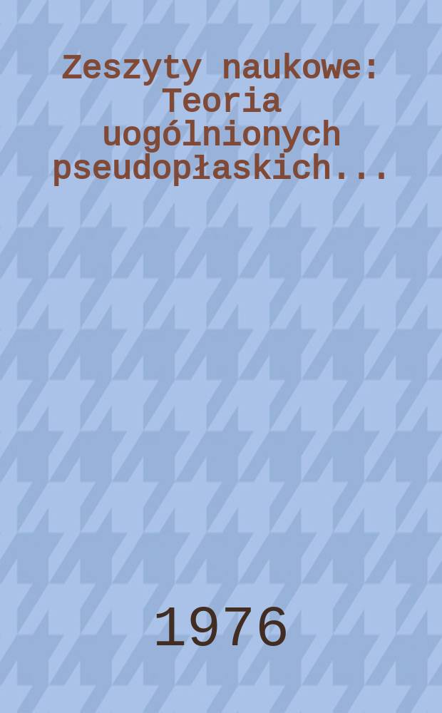 Zeszyty naukowe : Teoria uog&oacute;lnionych pseudopłaskich ...