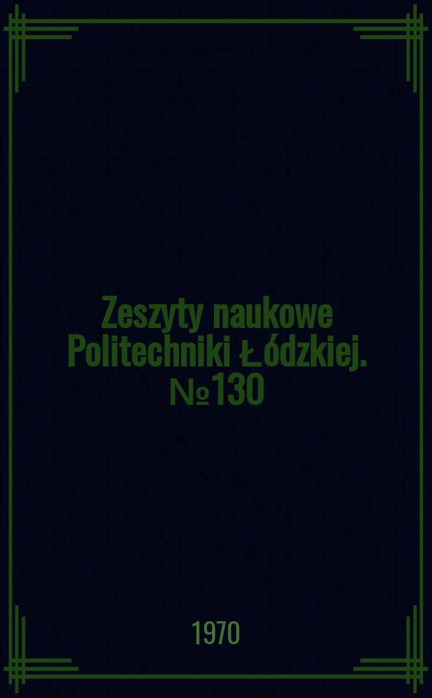 Zeszyty naukowe Politechniki Łódzkiej. №130